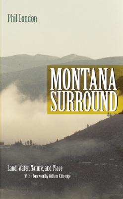 Montana Surround: Land, Water, Nature, and Place - Condon, Phil, and Kittredge, William (Foreword by)