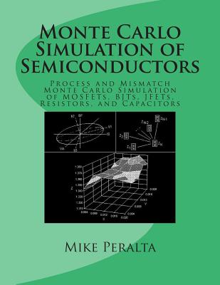 Monte Carlo Simulation of Semiconductors: Process and Mismatch Monte Carlo Simulation of MOSFETs, BJTs, JFETs, Resistors, and Capacitors - Peralta, Mike