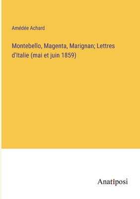 Montebello, Magenta, Marignan; Lettres d'Italie (mai et juin 1859) - Achard, Am?d?e