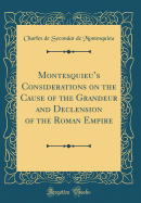 Montesquieus Considerations on the Cause of the Grandeur and Declension of the Roman Empire (Classic Reprint)