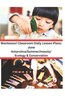 Montessori Classroom Daily Lesson Plans: June: Antarctica/Summer/Insects and Spiders/Ecology & Conservation - Norgren, M a Robin
