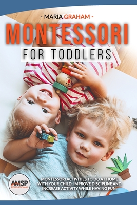 Montessori for toddlers: Montessori Activities to Do at Home with Your Child: Improve Discipline and Increase Activity While Having Fun. - Graham, Maria