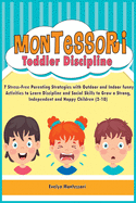Montessori Toddler Discipline: 7 Stress-Free Parenting Strategies with Outdoor and Indoor funny Activities to Learn Discipline and Social Skills to Grow a Strong, Independent and Happy Children (2-10)