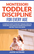 Montessori Toddler Discipline for Every Age: Positive Discipline for Guilt-Free Parenting! How to Prevent Toddler Conflicts, Overcome Challenges in Children Development and Help Your Child Grow