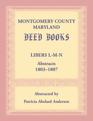 Montgomery County, Maryland Deed Books: Libers L-M-N Abstracts, 1803-1807 - Andersen, Patricia Abelard