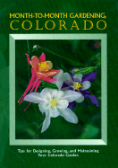 Month-To-Month Gardening, Colorado: Tips for Designing. Growing and Maintaining Your Colorado Garden