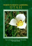 Month-To-Month Gardening, Utah: Tips for Designing, Growing and Maintaining Your Utah Garden