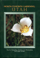 Month to Month Gardening Utah: Tips for Designing, Growing and Maintaining Your Utah Garden