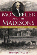 Montpelier and the Madisons: House, Home and American Heritage - Hyland, Matthew