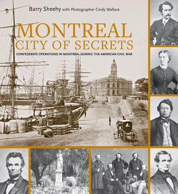 Montreal, City of Secrets: Confederate Operations in Montreal During the American Civil War - Sheehy, Barry, and Wallace, Cindy (Photographer)