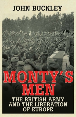 Monty's Men: The British Army and the Liberation of Europe - Buckley, John, Dr.