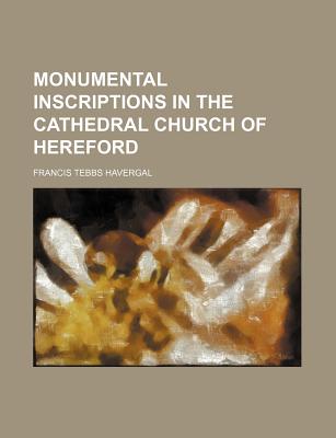 Monumental Inscriptions in the Cathedral Church of Hereford - Havergal, Francis Tebbs