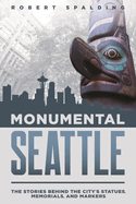 Monumental Seattle: The Stories Behind the City's Statues, Memorials, and Markers