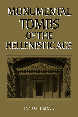 Monumental Tombs of the Hellenistic Age: A Study of Selected Tombs from the Pre-Classical to the Early Imperial Era - Fedak, Janos