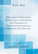 Monumenti Etruschi E Romani Della Necropoli del Palazzone in Perugia Circostanti Al Sepolcro del Volunni (Classic Reprint)