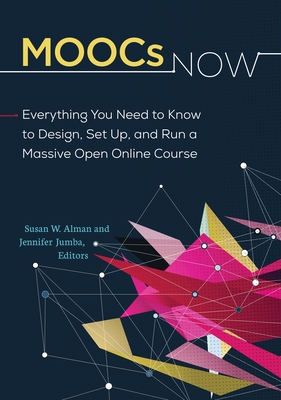 MOOCs Now: Everything You Need to Know to Design, Set Up, and Run a Massive Open Online Course - Alman, Susan W. (Editor), and Jumba, Jennifer (Editor)