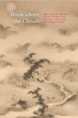 Moon Above the Clouds: The Life of Bishop Count Peter Vay and His Japanese Art Collection - Gyorgyi Fajcsak