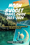 Moon Budget Travel Guide 2023-2024: Discover the Enchanting Traditions of the Moon Festival