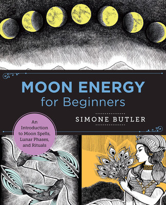 Moon Energy for Beginners: An Introduction to Moon Spells, Lunar Phases, and Rituals - Butler, Simone