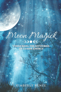 Moon Magick: Unlocking the Mysteries of Lunar Energy