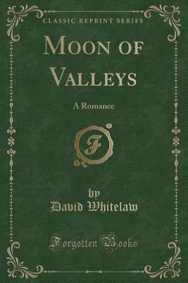 Moon of Valleys: A Romance (Classic Reprint) - Whitelaw, David