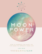 Moon Power: How to Harness the Magic of the Moon to Improve Your Life