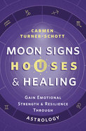 Moon Signs, Houses & Healing: Gain Emotional Strength and Resilience Through Astrology