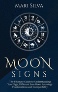 Moon Signs: The Ultimate Guide to Understanding Your Sign, Different Sun-Moon Astrology Combinations, and Compatibility