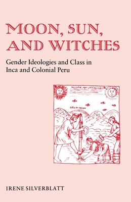 Moon, Sun and Witches: Gender Ideologies and Class in Inca and Colonial Peru - Silverblatt, Irene Marsha
