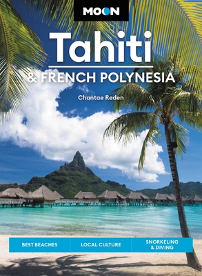 Moon Tahiti & French Polynesia: Best Beaches, Local Culture, Snorkeling & Diving - Reden, Chantae, and Stanley, David (Contributions by)