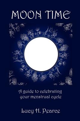 Moon Time: A Guide to Celebrating Your Menstrual Cycle - Pearce, Lucy H