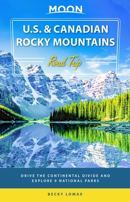 Moon U.S. & Canadian Rocky Mountains Road Trip: Drive the Continental Divide and Explore 9 National Parks - Lomax, Becky