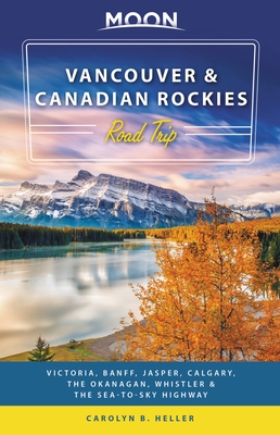 Moon Vancouver & Canadian Rockies Road Trip: Victoria, Banff, Jasper, Calgary, the Okanagan, Whistler & the Sea-To-Sky Highway - Heller, Carolyn B