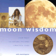 Moon Wisdom: Lunar Magic and Natural Mysteries: A Practical Guide - Morningstar, Sally