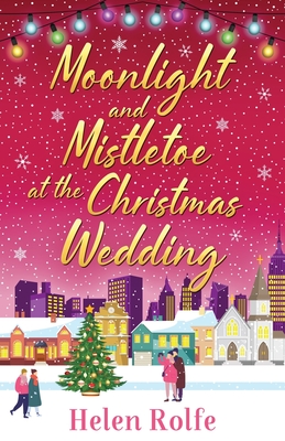 Moonlight and Mistletoe at the Christmas Wedding: A heartwarming, romantic festive read from Helen Rolfe - Rolfe, Helen