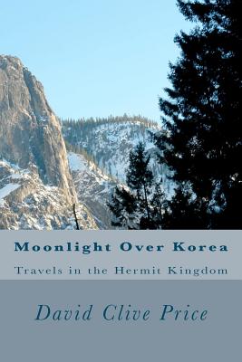 Moonlight Over Korea: Travels in the Hermit Kingdom - Price, David Clive