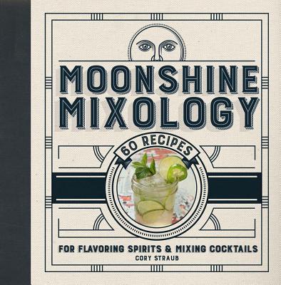 Moonshine Mixology: 60 Recipes for Flavoring Spirits & Making Cocktails - Straub, Cory
