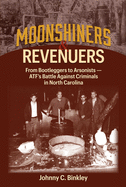 Moonshiners & Revenuers: From Bootleggers to Arsonists - Atf's Battle Against Criminals in North Carolina