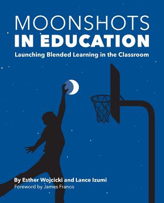 Moonshots in Education: Launching Blended Learning in the Classroom - Wojcicki, Esther, and Izumi, Lance