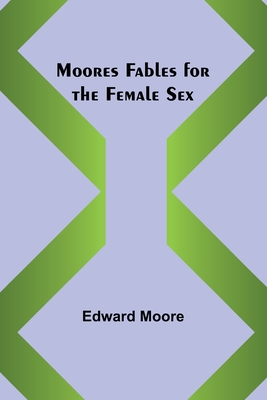 Moores Fables for the Female Sex - Moore, Edward