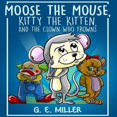 Moose the Mouse, Kitty the Kitten, and the Clown Who Frowns - M, J E (Editor), and Williams, Iris M (Contributions by)