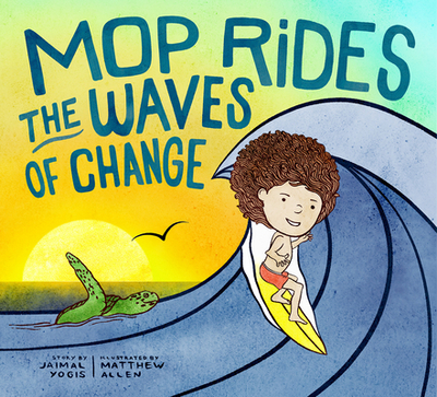 Mop Rides the Waves of Change: A Mop Rides Story (Emotional Regulation for Kids, Save the Oceans, Surfing for K Ids) - Yogis, Jaimal