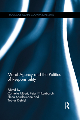 Moral Agency and the Politics of Responsibility - Ulbert, Cornelia (Editor), and Finkenbusch, Peter (Editor), and Sondermann, Elena (Editor)