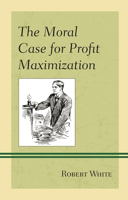 Moral Case for Profit Maximization - White, Robert
