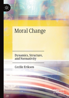 Moral Change: Dynamics, Structure, and Normativity - Eriksen, Cecilie