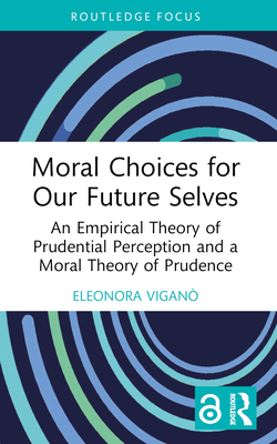 Moral Choices for Our Future Selves: An Empirical Theory of Prudential Perception and a Moral Theory of Prudence - Vigan, Eleonora