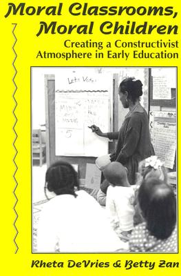 Moral Classrooms, Moral Children: Creating a Constructivist Atmosphere in Early Education - DeVries, Rheta, and Zan, Betty