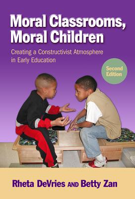 Moral Classrooms, Moral Children: Creating a Constructivist Atmosphere in Early Education - DeVries, Rheta, and Zan, Betty, and Ryan, Sharon (Editor)