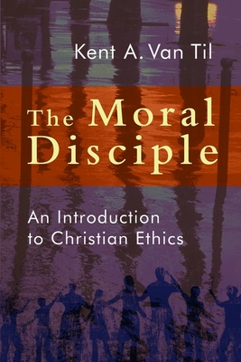 Moral Disciple: An Introduction to Christian Ethics - Van Til, Kent A