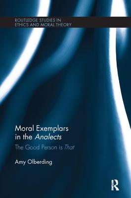 Moral Exemplars in the Analects: The Good Person is That - Olberding, Amy